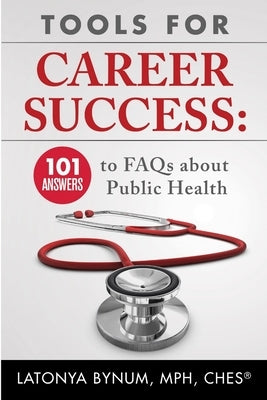 Tools For Career Success: 101 Answers to FAQs about Public Health by Bynum, Latonya