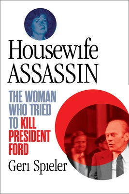 Housewife Assassin: The Woman Who Tried to Kill President Ford by Spieler, Geri
