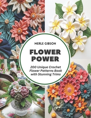 Flower Power: 200 Unique Crochet Flower Patterns Book with Stunning Trims by Gibson, Merle