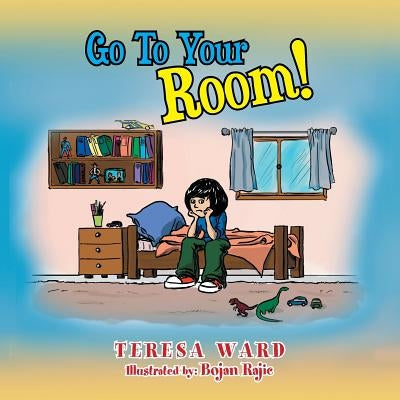 Go to Your Room! by Ward, Teresa