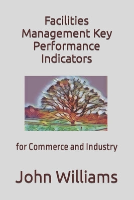 Facilities Management Key Performance Indicators: for Commerce and Industry by Williams, John