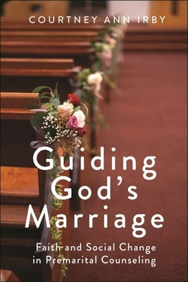 Guiding God's Marriage: Faith and Social Change in Premarital Counseling by Irby, Courtney Ann