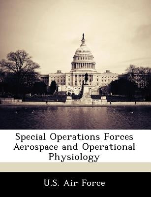 Special Operations Forces Aerospace and Operational Physiology by U. S. Air Force