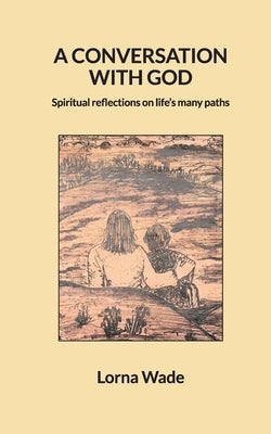 A Conversation With God: Spiritual reflections on life's many paths by Wade, Lorna