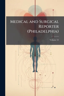 Medical and Surgical Reporter (Philadelphia); Volume 55 by Anonymous