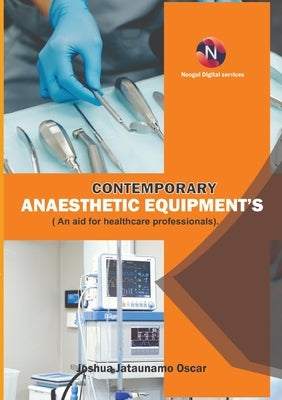 Contemporary Anaesthetic Equipments.: An Aid for Healthcare Professionals. by Jataunamo Oscar, Joshua