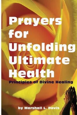 Prayers for Unfolding Ultimate Health: Principles of Divine Healing by Davis, Marshall L.