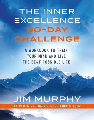 The Inner Excellence 90-Day Challenge: A Workbook to Train Your Mind and Live the Best Possible Life by Murphy, Jim