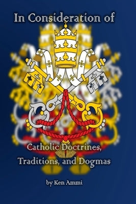 In Consideration of Catholic Doctrines, Traditions and Dogmas by Ammi, Ken