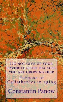 Do not give up your favorite sport because you are growing old!: Purpose of Calisthenics in aging. by Panow, Constantin