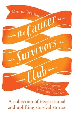 The Cancer Survivors Club: A Collection of Inspirational and Uplifting Stories by Geiger, Chris