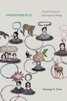Indifference: On the Praxis of Interspecies Being by Davé, Naisargi N.