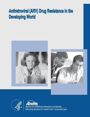 Antiretroviral (ARV) Drug Resistance in the Developing World: Evidence Report/Technology Assessment Number 156 by And Quality, Agency for Healthcare Resea