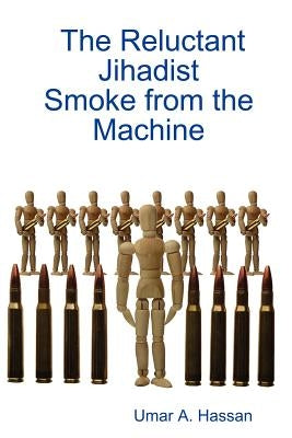 The Reluctant Jihadist: Smoke from the Machine by Hassan, Umar A.