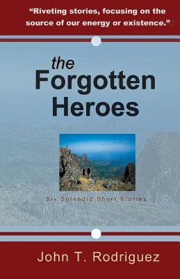 The Forgotten Heroes: Six Splendid Short Stories by Rodriguez, John
