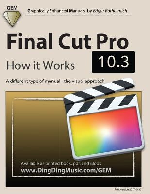 Final Cut Pro 10.3 - How it Works: A different type of manual - the visual approach by Rothermich, Edgar