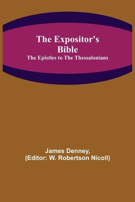The Expositor's Bible: The Epistles to the Thessalonians by Denney, James