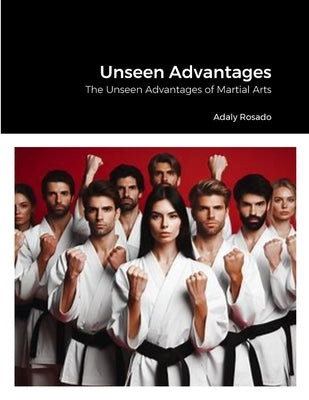 Unseen Advantages: The Unseen Advantages of Martial Arts by Rosado, Adaly