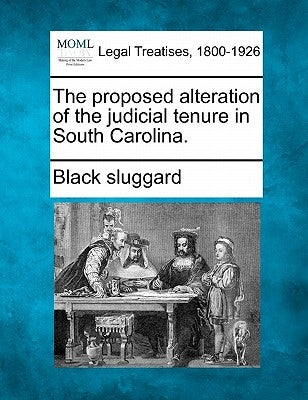 The Proposed Alteration of the Judicial Tenure in South Carolina. by Black Sluggard