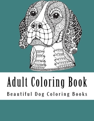 Adult Coloring Book: Amazing Creative Dog Coloring Book For Dog Lovers by Coloring Books, Beautiful Dog