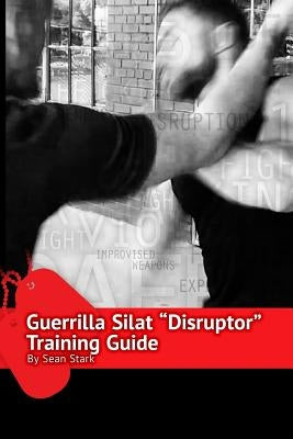 Guerrilla Silat Disruptor Training Guide by Stark, Sean
