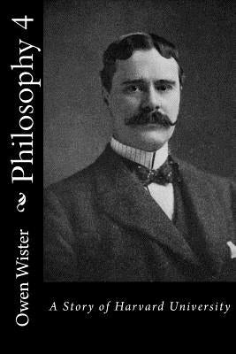 Philosophy 4: A Story of Harvard University by Wister, Owen