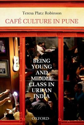 Cafe Culture in Pune: Being Young and Middle Class in Urban India by Robinson, Teresa Platz
