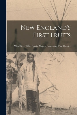 New England's First Fruits: With Divers Other Special Matters Concerning That Country by Anonymous