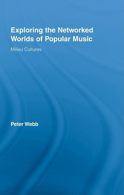 Exploring the Networked Worlds of Popular Music: Milieu Cultures by Webb, Peter