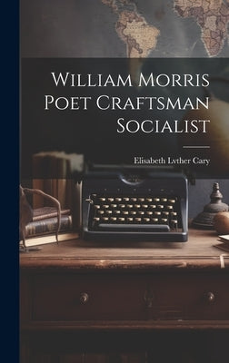 William Morris Poet Craftsman Socialist by Cary, Elisabeth Lvther