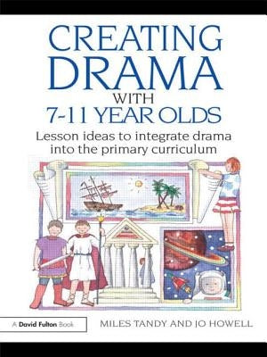 Creating Drama with 7-11 Year Olds: Lesson Ideas to Integrate Drama into the Primary Curriculum by Tandy, Miles