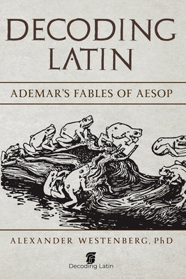 Decoding Latin: Ademar's Fables of Aesop by Westenberg Phd, Alexander