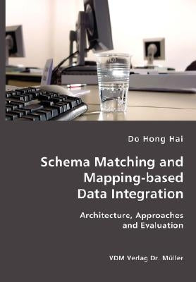 Schema Matching and Mapping-based Data Integration: Architecture, Approaches and Evaluation by Hai, Do Hong