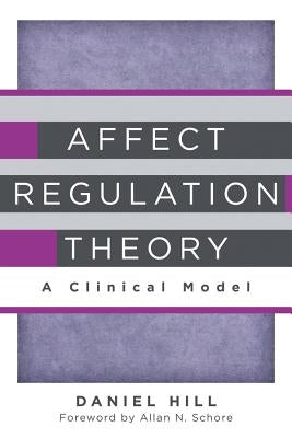 Affect Regulation Theory: A Clinical Model by Hill, Daniel