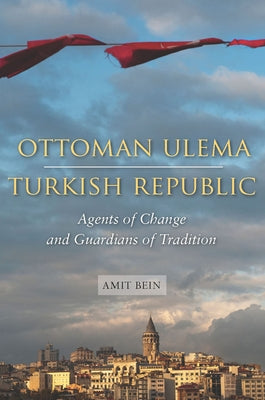 Ottoman Ulema, Turkish Republic: Agents of Change and Guardians of Tradition by Bein, Amit