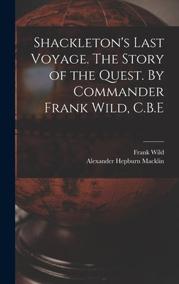 Shackleton's Last Voyage. The Story of the Quest. By Commander Frank Wild, C.B.E by Wild, Frank