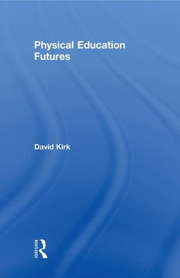 Physical Education Futures by Kirk, David