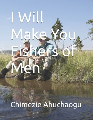 I Will Make You Fishers of Men by Ahuchaogu, Chimezie