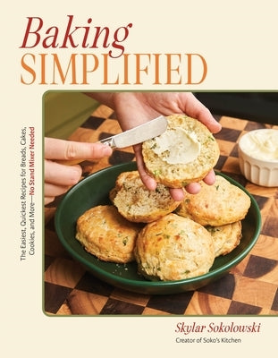 Baking Simplified: The Easiest, Quickest Recipes for Breads, Cakes, Cookies, and More--No Stand Mixer Needed by Sokolowski, Skylar