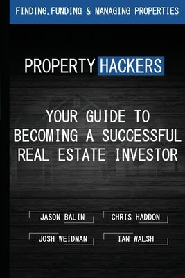 Property Hackers: Your Guide To Becoming A Successful Real Estate Investor by Haddon, Chris