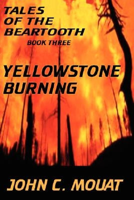 Tales of the Beartooth - Book Three: Yellowstone Burning by Mouat, John C.