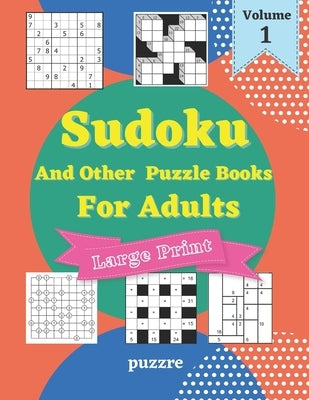 Sudoku And Other Puzzle Books For Adults Volume 1: 5 Variant Logic Games And Puzzles Featuring Sudoku Easy to Hard, Cross Number, Kakuro Cross Sums, S by Puzzre