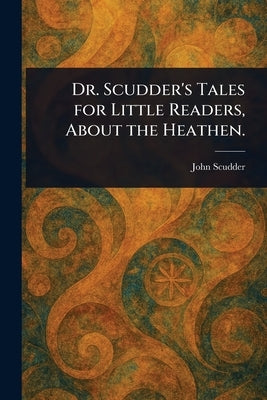 Dr. Scudder's Tales for Little Readers, About the Heathen. by Scudder, John