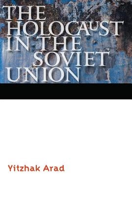 The Holocaust in the Soviet Union by Arad, Yitzhak