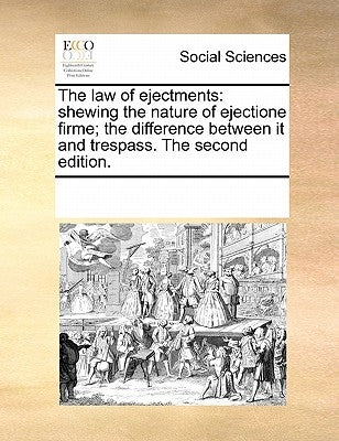 The Law of Ejectments: Shewing the Nature of Ejectione Firme; The Difference Between It and Trespass. the Second Edition. by Multiple Contributors