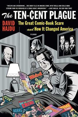 The Ten-Cent Plague: The Great Comic-Book Scare and How It Changed America by Hajdu, David