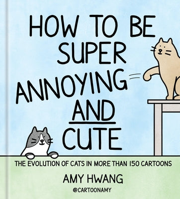 How to Be Super Annoying and Cute: The Evolution of Cats in More Than 150 Cartoons by Hwang, Amy