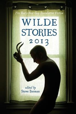 Wilde Stories 2013: The Year's Best Gay Speculative Fiction by Berman, Steve