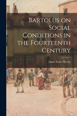 Bartolus on Social Conditions in the Fourteenth Century by Sheedy, Anna Toole 1911-