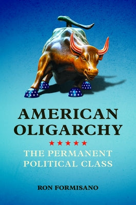 American Oligarchy: The Permanent Political Class by Formisano, Ron